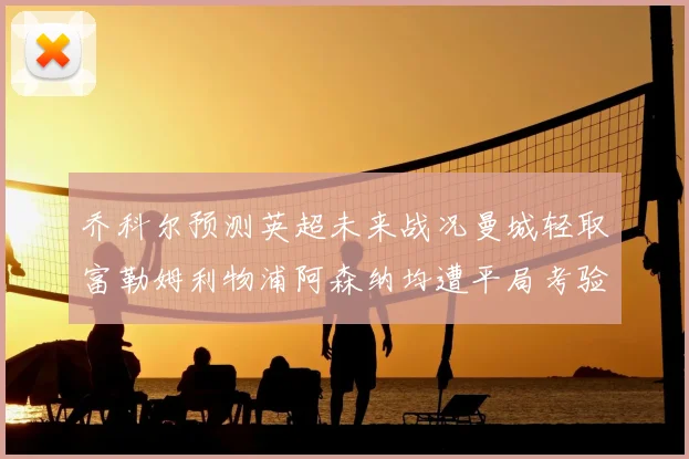 乔科尔预测英超未来战况曼城轻取富勒姆利物浦阿森纳均遭平局考验