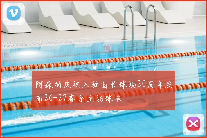 阿森纳庆祝入驻酋长球场20周年发布26-27赛季主场球衣