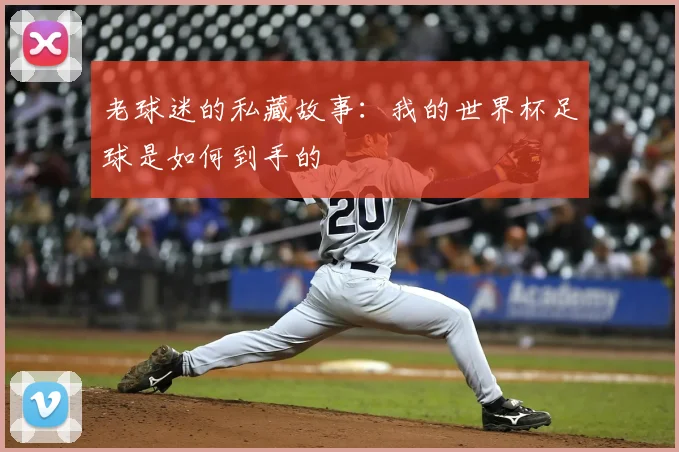 老球迷的私藏故事:我的世界杯足球是如何到手的