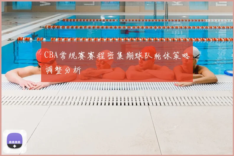 CBA常规赛赛程密集期球队轮休策略调整分析