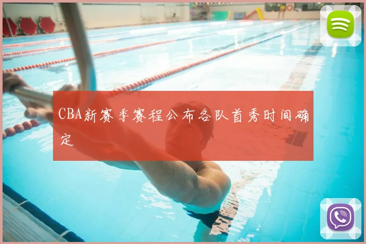 CBA新赛季赛程公布各队首秀时间确定