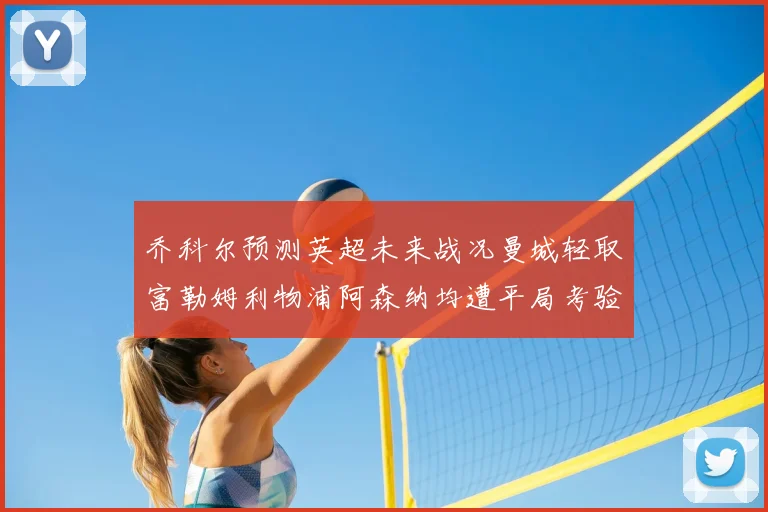 乔科尔预测英超未来战况曼城轻取富勒姆利物浦阿森纳均遭平局考验