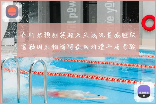 乔科尔预测英超未来战况曼城轻取富勒姆利物浦阿森纳均遭平局考验