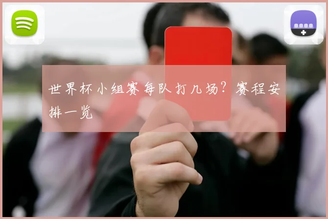 世界杯小组赛每队打几场？赛程安排一览