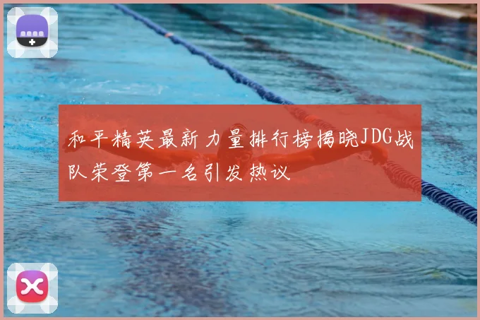和平精英最新力量排行榜揭晓JDG战队荣登第一名引发热议