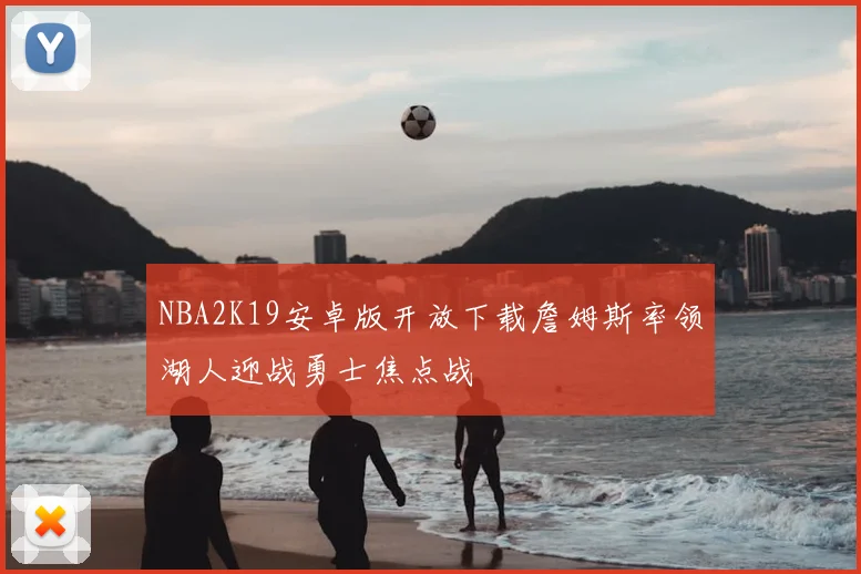 NBA2K19安卓版开放下载詹姆斯率领湖人迎战勇士焦点战
