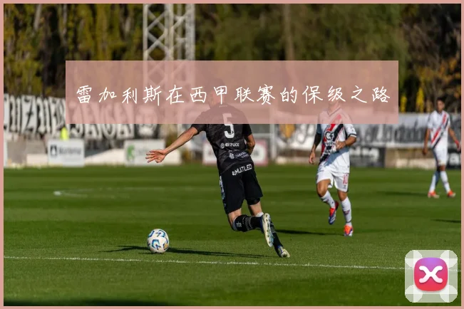 雷加利斯在西甲联赛的保级之路