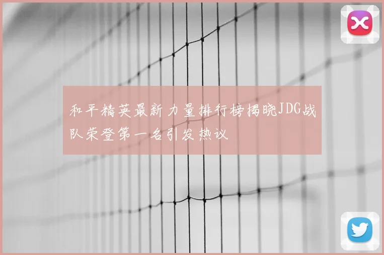 和平精英最新力量排行榜揭晓JDG战队荣登第一名引发热议