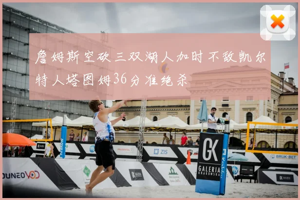 詹姆斯空砍三双湖人加时不敌凯尔特人塔图姆36分准绝杀
