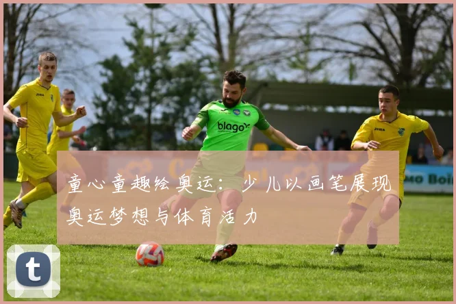 童心童趣绘奥运:少儿以画笔展现奥运梦想与体育活力