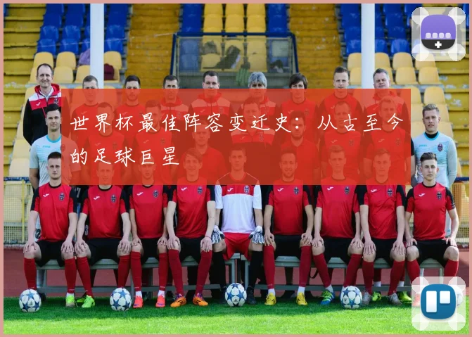 世界杯最佳阵容变迁史:从古至今的足球巨星