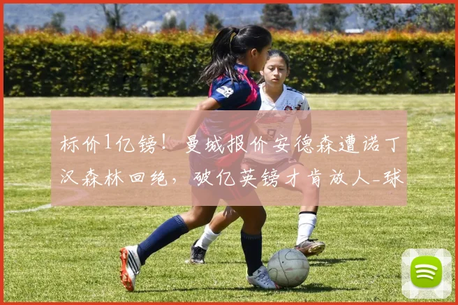 标价1亿镑!曼城报价安德森遭诺丁汉森林回绝,破亿英镑才肯放人_球员_英超_本赛季
