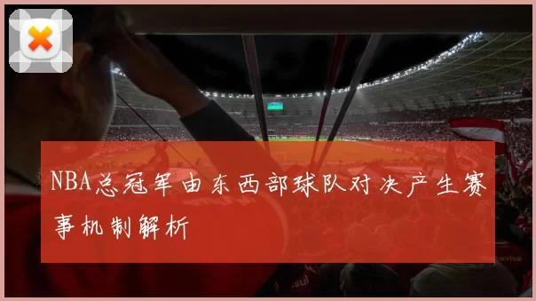 NBA总冠军由东西部球队对决产生赛事机制解析