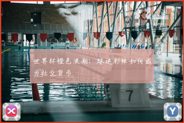 世界杯橙色浪潮：球迷彩绘如何成为社交货币