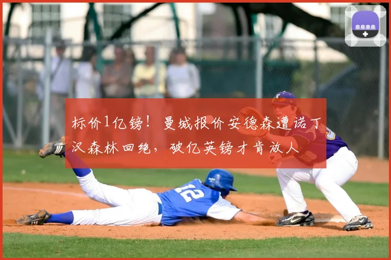 标价1亿镑！曼城报价安德森遭诺丁汉森林回绝，破亿英镑才肯放人