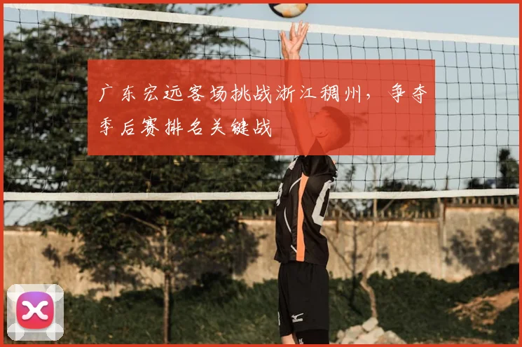 广东宏远客场挑战浙江稠州，争夺季后赛排名关键战
