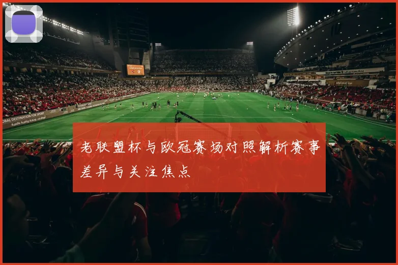 老联盟杯与欧冠赛场对照解析赛事差异与关注焦点
