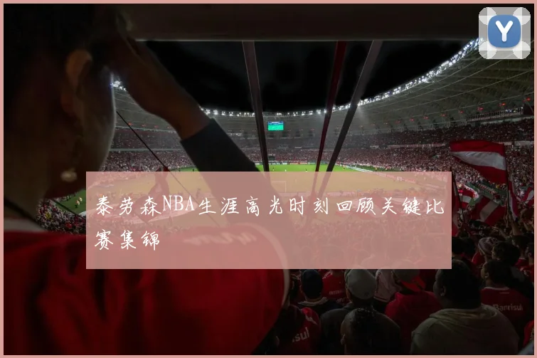 泰劳森NBA生涯高光时刻回顾关键比赛集锦
