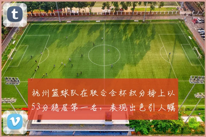 杭州篮球队在联合会杯积分榜上以53分稳居第一名，表现出色引人瞩目
