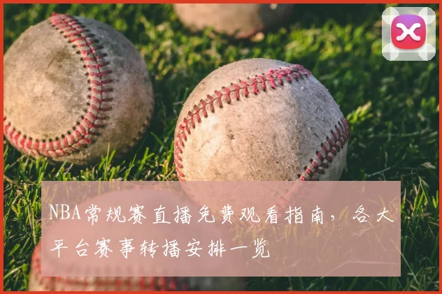 NBA常规赛直播免费观看指南,各大平台赛事转播安排一览