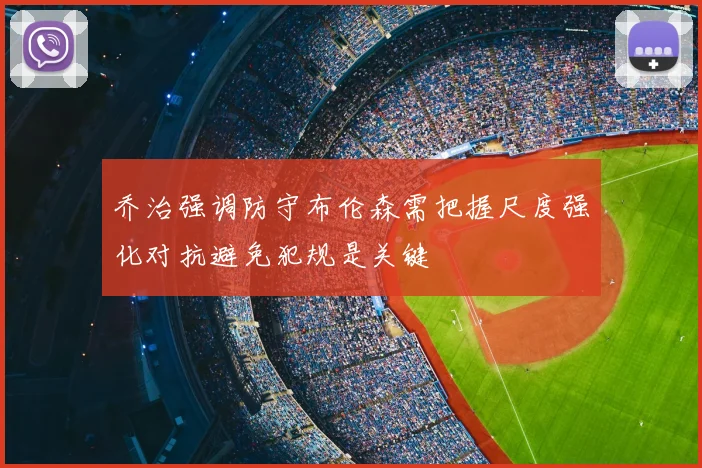 乔治强调防守布伦森需把握尺度强化对抗避免犯规是关键
