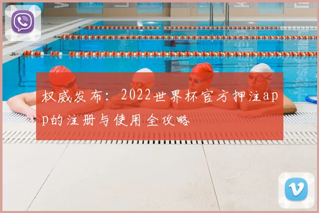 权威发布:2022世界杯官方押注app的注册与使用全攻略