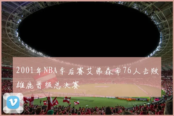 2001年NBA季后赛艾弗森率76人击败雄鹿晋级总决赛
