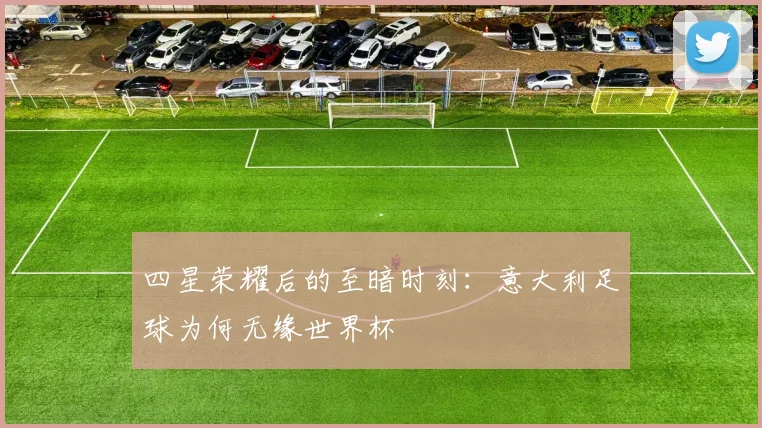 四星荣耀后的至暗时刻：意大利足球为何无缘世界杯
