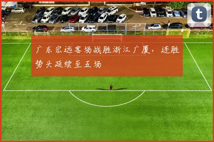 广东宏远客场战胜浙江广厦，连胜势头延续至五场