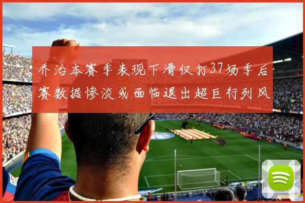 乔治本赛季表现下滑仅打37场季后赛数据惨淡或面临退出超巨行列风险