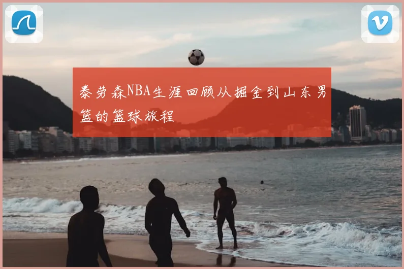 泰劳森NBA生涯回顾从掘金到山东男篮的篮球旅程