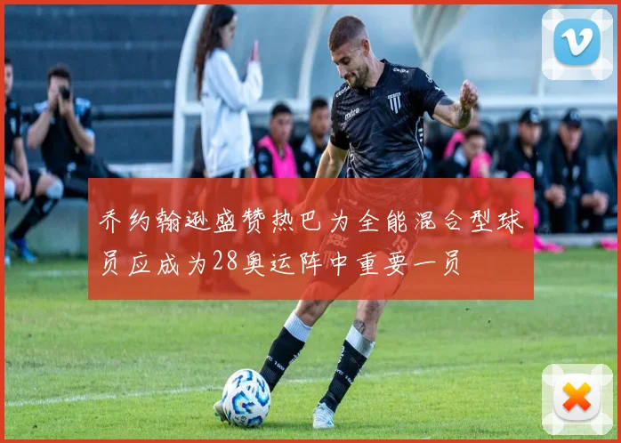 乔约翰逊盛赞热巴为全能混合型球员应成为28奥运阵中重要一员