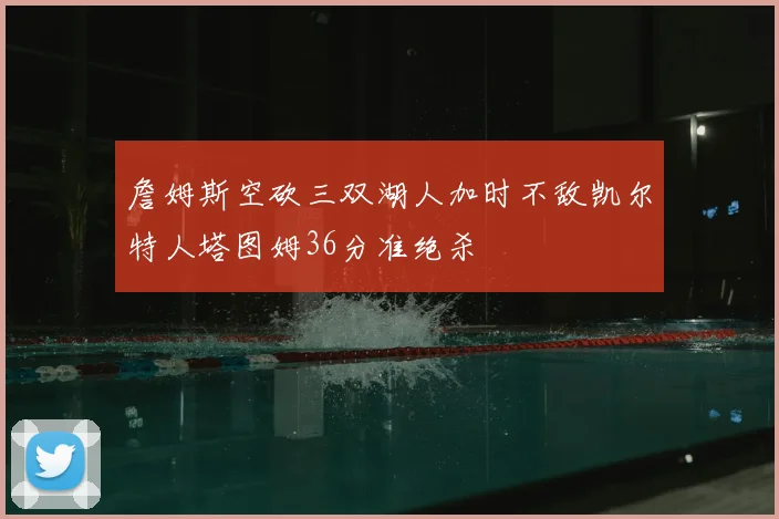 詹姆斯空砍三双湖人加时不敌凯尔特人塔图姆36分准绝杀