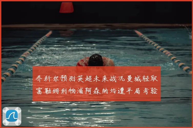 乔科尔预测英超未来战况曼城轻取富勒姆利物浦阿森纳均遭平局考验