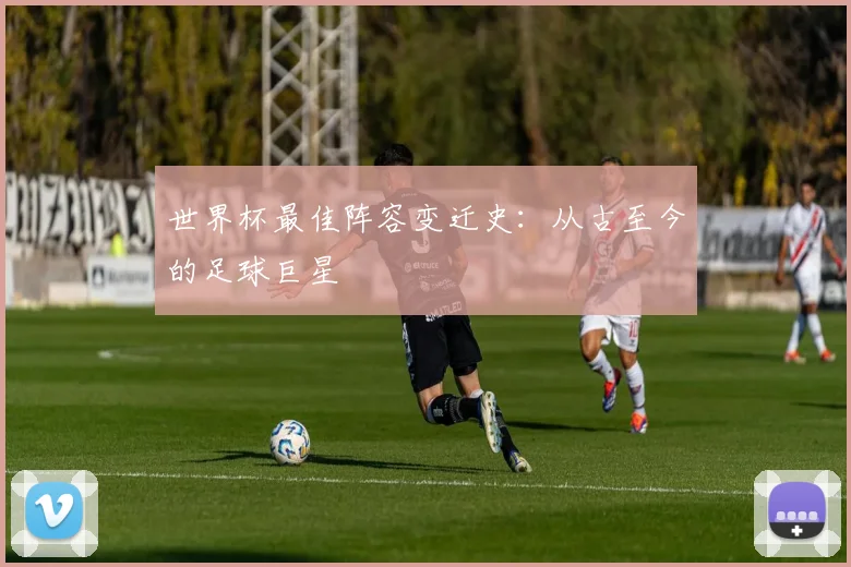 世界杯最佳阵容变迁史：从古至今的足球巨星