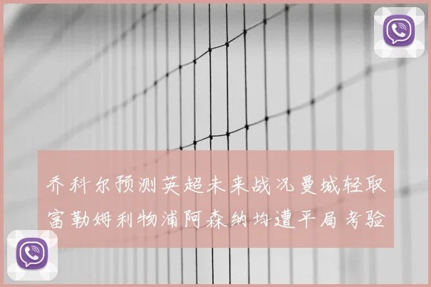 乔科尔预测英超未来战况曼城轻取富勒姆利物浦阿森纳均遭平局考验