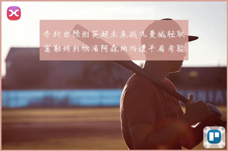 乔科尔预测英超未来战况曼城轻取富勒姆利物浦阿森纳均遭平局考验