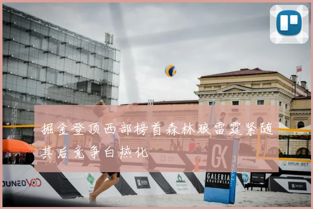 掘金登顶西部榜首森林狼雷霆紧随其后竞争白热化