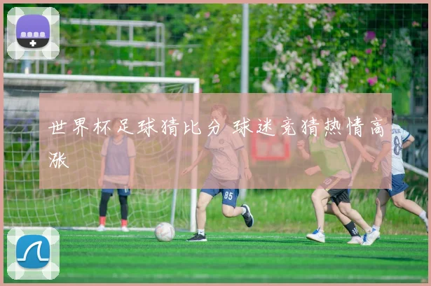 世界杯足球猜比分 球迷竞猜热情高涨