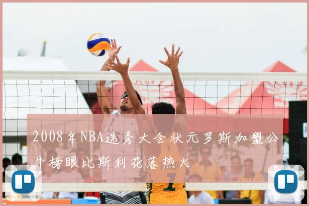 2008年NBA选秀大会状元罗斯加盟公牛榜眼比斯利花落热火