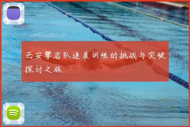 西安攀岩队速度训练的挑战与突破探讨之旅