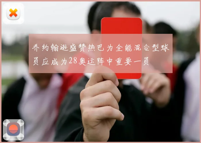 乔约翰逊盛赞热巴为全能混合型球员应成为28奥运阵中重要一员