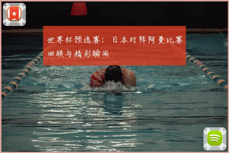 世界杯预选赛：日本对阵阿曼比赛回顾与精彩瞬间