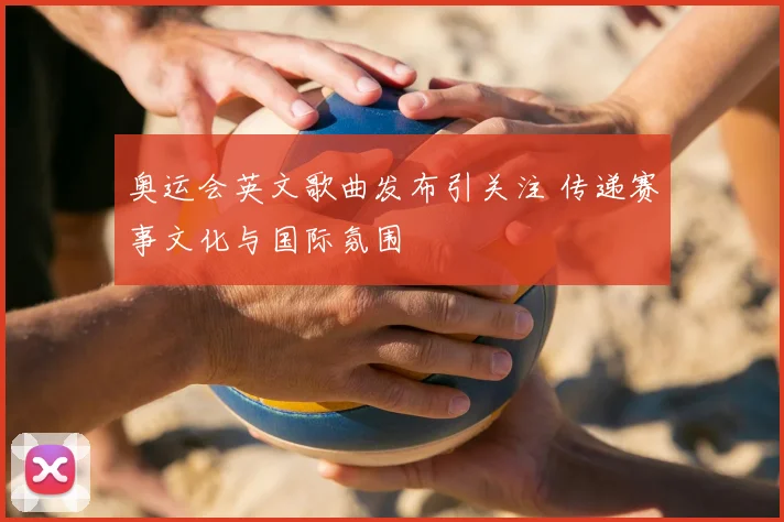奥运会英文歌曲发布引关注 传递赛事文化与国际氛围