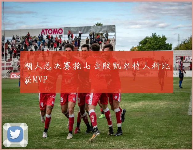 湖人总决赛抢七击败凯尔特人科比获MVP