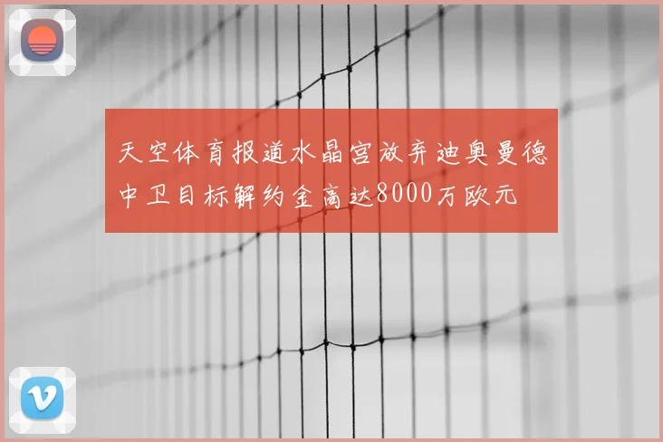天空体育报道水晶宫放弃迪奥曼德中卫目标解约金高达8000万欧元