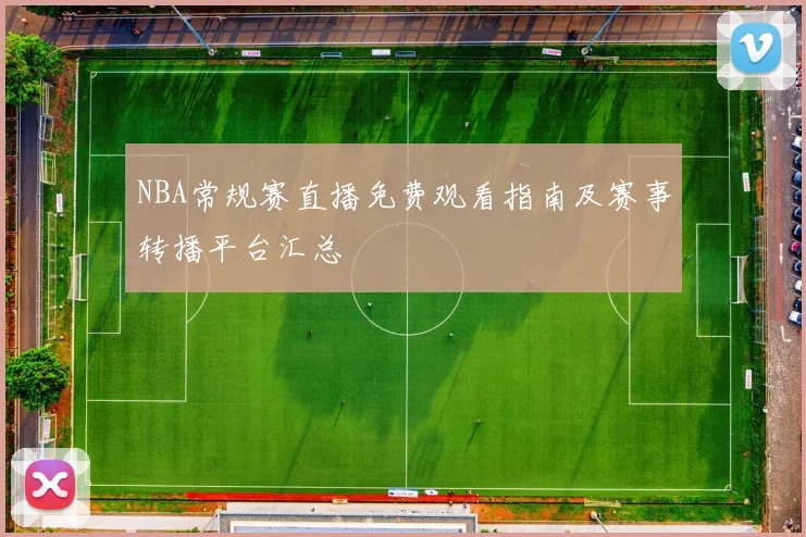 NBA常规赛直播免费观看指南及赛事转播平台汇总