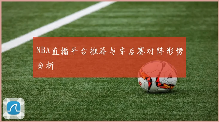 NBA直播平台推荐与季后赛对阵形势分析