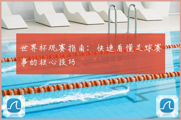 世界杯观赛指南：快速看懂足球赛事的核心技巧