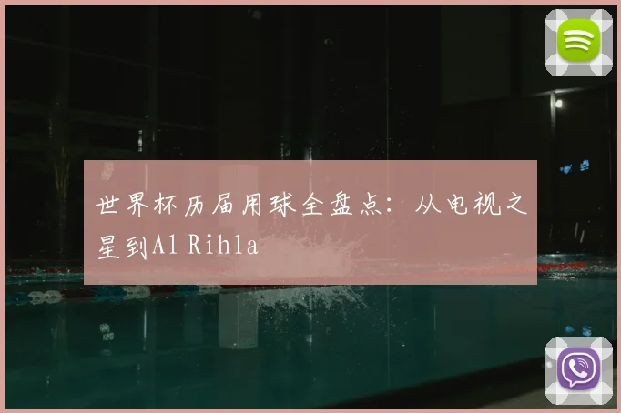 世界杯历届用球全盘点：从电视之星到Al Rihla